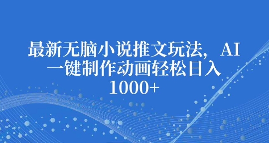 最新无脑小说推文玩法，AI一键制作动画轻松日入多张【揭秘】-七七项目网