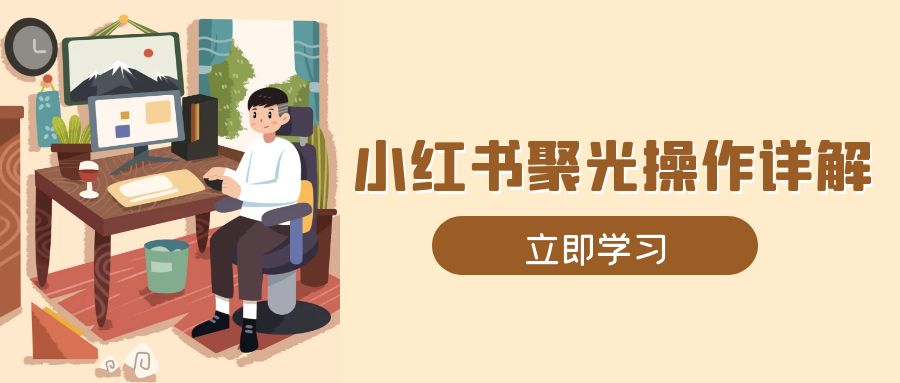 小红书聚光操作详解，涵盖素材、开户、定位、计划搭建等全流程实操-七七项目网