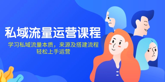 私域流量运营课程：学习私域流量本质，来源及搭建流程，轻松上手运营-七七项目网