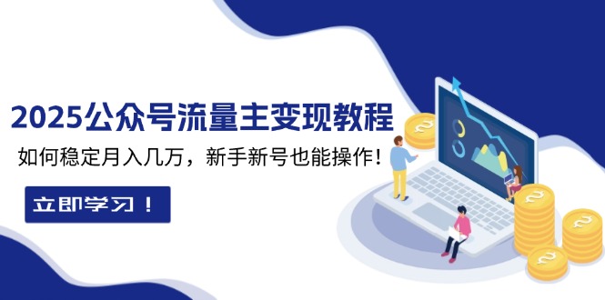 2025众公号流量主变现教程：如何稳定月入几万，新手新号也能操作-七七项目网