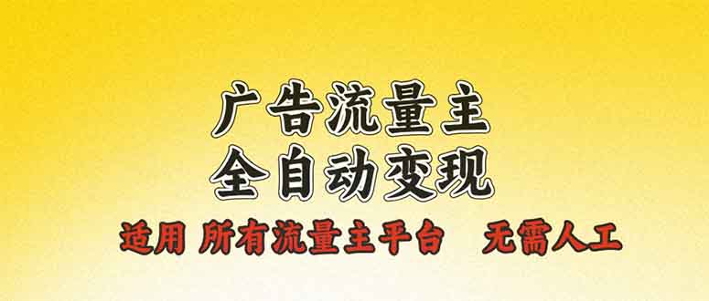 广告流量主全自动变现，适用所有流量主平台，无需人工，单机日入500+-七七项目网