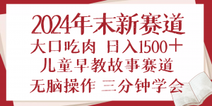 2024年末新早教儿童故事新赛道，大口吃肉，日入1500+,无脑操作，三分钟...-七七项目网