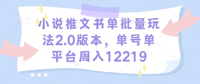 小说推文书单批量玩法2.0版本，单号单平台周入12219-七七项目网