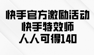 快手官方激励活动-快手特效师，人人可得140-七七项目网
