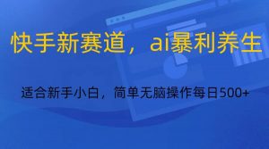 快手新赛道,ai暴利养生,0基础的小白也可以操作轻松日入500+-七七项目网