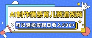 AI 制作情感育儿赛道视频，可以轻松实现日收入5张【揭秘】-七七项目网