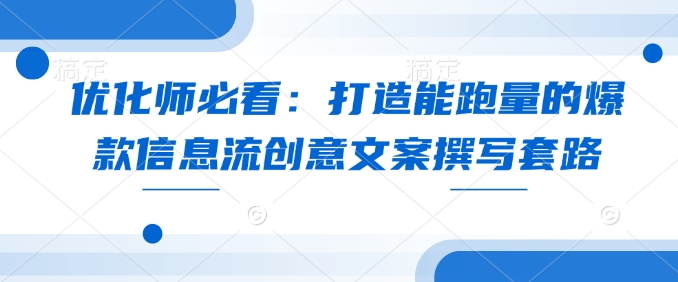 优化师必看：打造能跑量的爆款信息流创意文案撰写套路-七七项目网