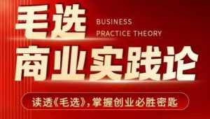 毛选商业实践论，读透《毛选》掌握创业必胜密匙-七七项目网
