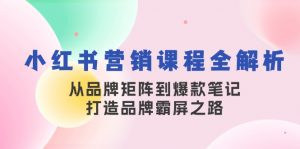 小红书营销课程全解析，从品牌矩阵到爆款笔记，打造品牌霸屏之路-七七项目网