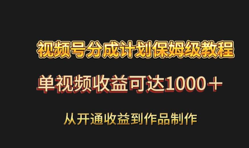 视频号分成计划保姆级教程：从开通收益到作品制作，单视频收益可达1000＋-七七项目网