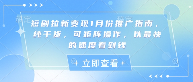 短剧拉新变现1月份推广指南，纯干货，可矩阵操作，以最快的速度看到钱-七七项目网