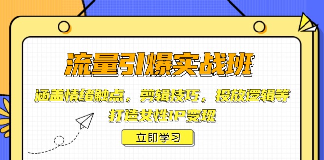 流量引爆实战班，涵盖情绪触点，剪辑技巧，投放逻辑等，打造女性IP变现-七七项目网