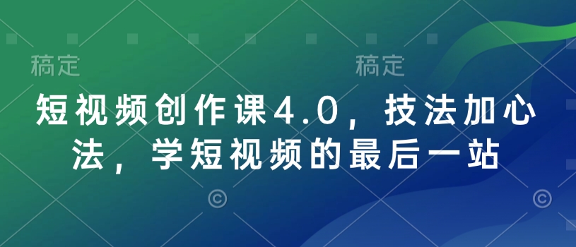短视频创作课4.0，技法加心法，学短视频的最后一站-七七项目网