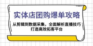 实体店-团购爆单攻略:从剪辑到数据采集,全面解析直播技巧,打造高效...-七七项目网