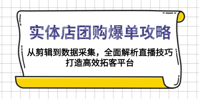 实体店-团购爆单攻略：从剪辑到数据采集，全面解析直播技巧，打造高效…-七七项目网