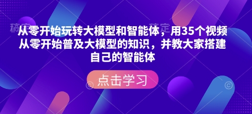 从零开始玩转大模型和智能体，​用35个视频从零开始普及大模型的知识，并教大家搭建自己的智能体-七七项目网