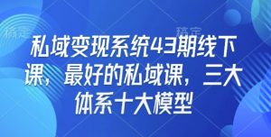 私域变现系统43期线下课,最好的私域课,三大体系十大模型-七七项目网
