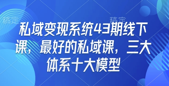 私域变现系统43期线下课，最好的私域课，三大体系十大模型-七七项目网