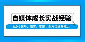自媒体成长实战经验，从0-1起号、获客、变现，全方位提升能力-七七项目网
