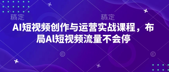 AI短视频创作与运营实战课程，布局Al短视频流量不会停-七七项目网