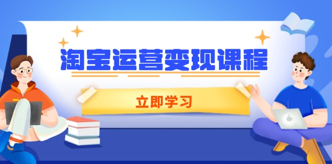 淘宝运营变现课程，涵盖店铺运营、推广、数据分析，助力商家提升-七七项目网