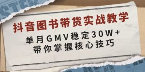 抖音图书带货实战教学，单月GMV稳定30W+，带你掌握核心技巧-七七项目网