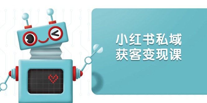 小红书私域获客变现：账号设置/内容创作/规则解读/投放策略/获客技巧等-七七项目网