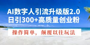 AI数字人引流升级版2.0，日引300+高质量创业粉，操作简单，颠覆以往玩法-七七项目网
