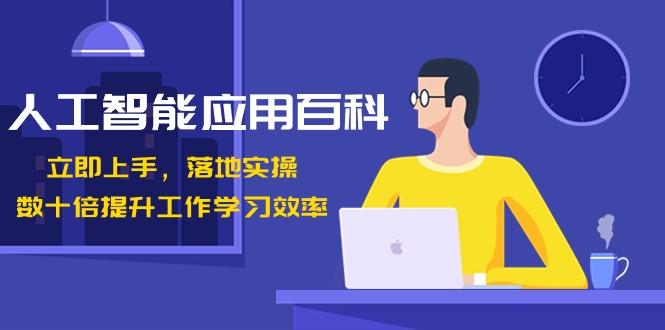 人工智能应用百科，立即上手落地实操，数十倍提升工作学习效率！-七七项目网