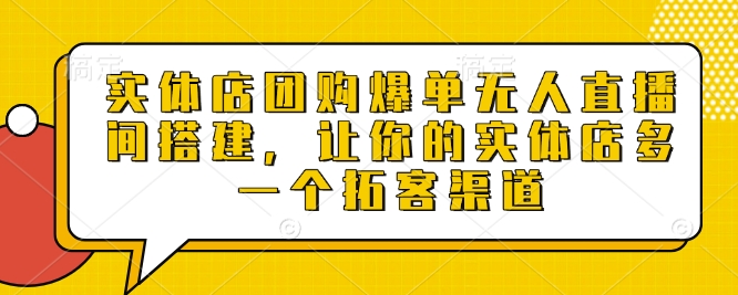 实体店团购爆单无人直播间搭建，让你的实体店多一个拓客渠道-七七项目网