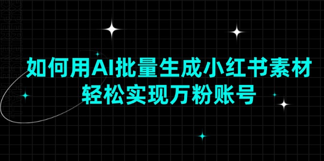 如何用AI批量生成小红书素材，轻松实现万粉账号-七七项目网