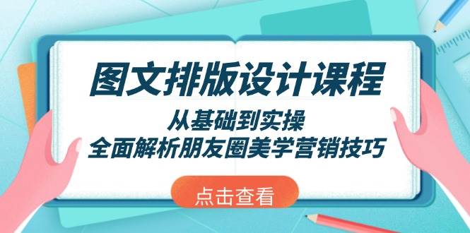 图文排版设计课程，从基础到实操，全面解析朋友圈美学营销技巧-七七项目网