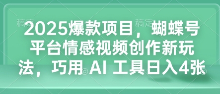 2025爆款项目，蝴蝶号平台情感视频创作新玩法，巧用 AI 工具日入4张-七七项目网