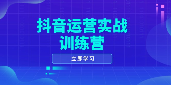 抖音运营实战训练营，0-1打造短视频爆款，涵盖拍摄剪辑、运营推广等全过程-七七项目网