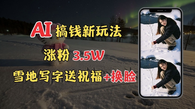 冬季搞钱新玩法，雪地写字表白送祝福、换脸，用免费AI手把手教你制作，轻松涨粉3.5w，接单到手软-七七项目网