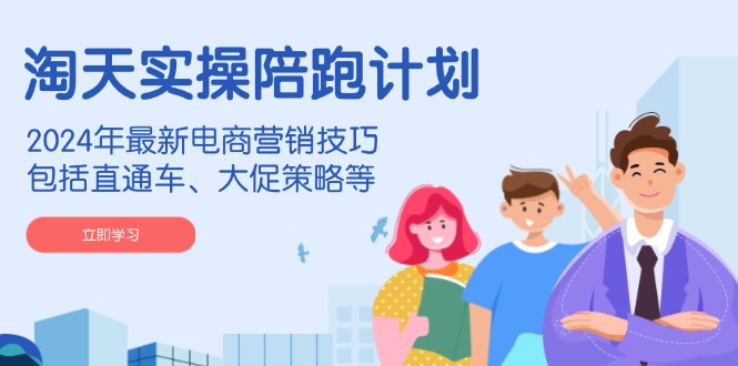 淘天实操陪跑计划，2024年最新电商营销技巧，包括直通车、大促策略等-七七项目网