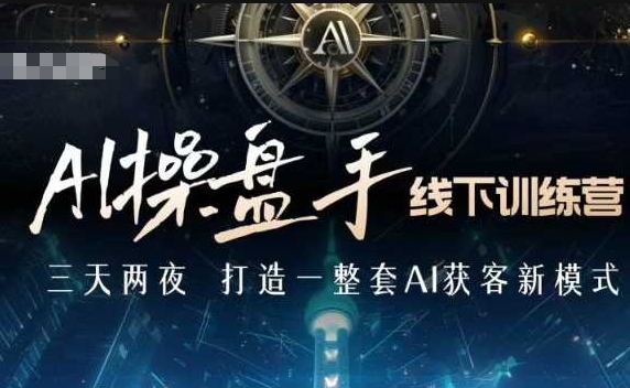AI操盘手线下训练营，打造AI获客新模式，跟上ai时代，新商业-七七项目网