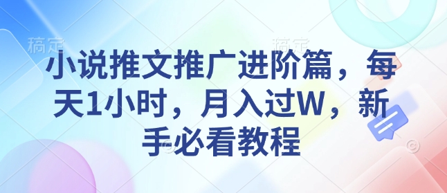 小说推文推广进阶篇，每天1小时，月入过W，新手必看教程-七七项目网