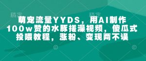 萌宠流量YYDS,用AI制作100w赞的水豚搓澡视频,傻瓜式投喂教程,涨粉、变现两不误-七七项目网