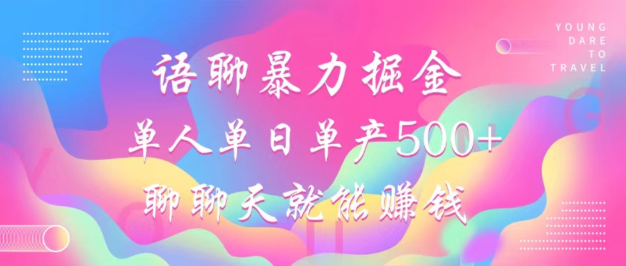 语聊暴力掘金，聊聊天就能赚钱，小白也能无脑做，单人单日单产500+-七七项目网