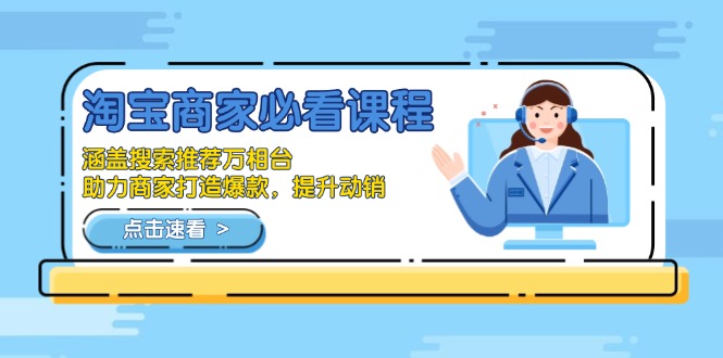 淘宝商家必看课程，涵盖搜索推荐万相台，助力商家打造爆款，提升动销-七七项目网