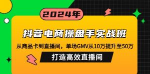 抖音电商操盘手实战班:从商品卡到直播间,单场GMV从10万提升至50万,...-七七项目网
