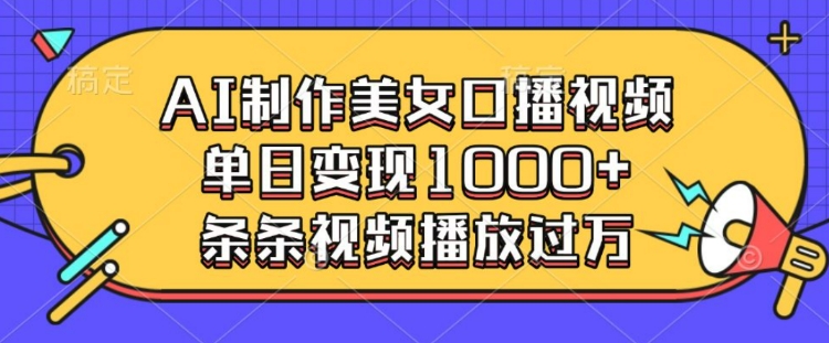 AI制作美女口播视频，单日变现多张，条条视频播放过万-七七项目网