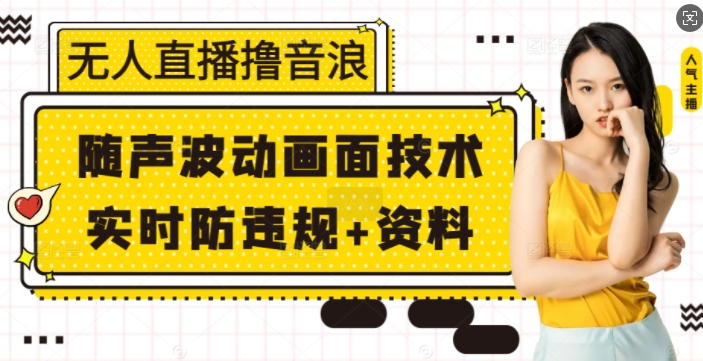 无人直播撸音浪+随声波动画面技术+实时防违规+资料【揭秘】-七七项目网