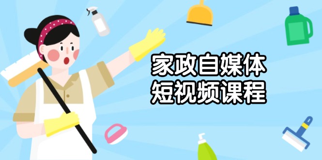 家政 自媒体短视频课程：从内容到发布，解析拍摄与剪辑技巧，打造爆款视频-七七项目网
