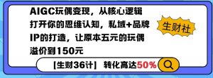 AIGC玩偶变现，从核心逻辑打开你的思维认知，私域+品牌IP的打造，让原本五元的玩偶溢价到150元-七七项目网