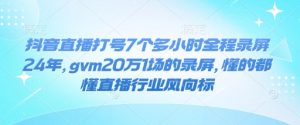 抖音直播打号7个多小时全程录屏24年，gvm20万1场的录屏，懂的都懂直播行业风向标-七七项目网