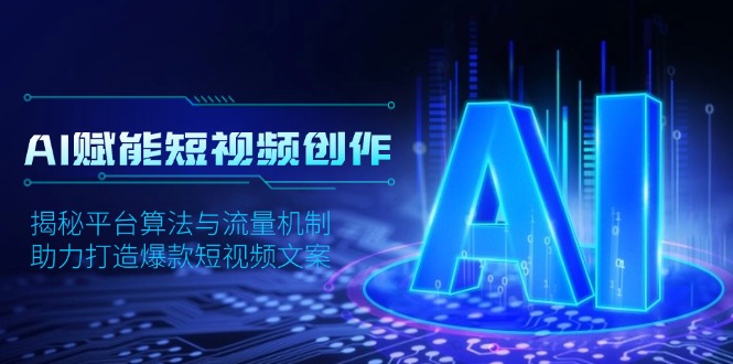 AI赋能短视频创作，揭秘平台算法与流量机制，助力打造爆款短视频文案-七七项目网