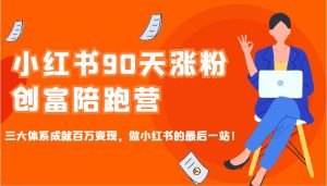 小红书90天涨粉创富陪跑营,三大体系成就百万变现,做小红书的最后一站!-七七项目网