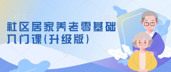 社区居家养老零基础入门课(升级版)了解新手做养老的可行模式，掌握养老项目的筹备方法-七七项目网
